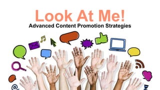 Look At Me!Advanced Content Promotion Strategies
 
