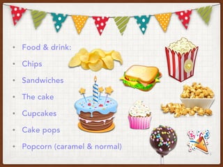 • Food & drink:
• Chips
• Sandwiches
• The cake
• Cupcakes
• Cake pops
• Popcorn (caramel & normal)