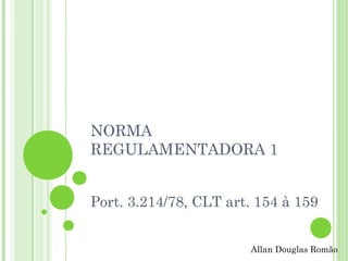 NORMA
REGULAMENTADORA 1
Port. 3.214/78, CLT art. 154 à 159
Allan Douglas Romão

 