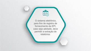 O sistema eletrônico,
para fins de registro de
fornecimento de EPI,
caso seja adotado, deve
permitir a extração de
relatórios.
 