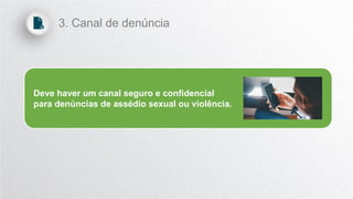 Deve haver um canal seguro e confidencial
para denúncias de assédio sexual ou violência.
3. Canal de denúncia
 