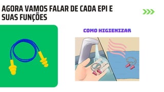 AGORA VAMOS FALAR DE CADA EPI E
SUAS FUNÇÕES
COMO HIGIENIZAR
COMO HIGIENIZAR
COMO HIGIENIZAR
 