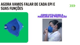 AGORA VAMOS FALAR DE CADA EPI E
SUAS FUNÇÕES
COMO UTILIZAR A
COMO UTILIZAR A
COMO UTILIZAR A
MASCARA DE PROTEÇÃO
MASCARA DE PROTEÇÃO
MASCARA DE PROTEÇÃO
 