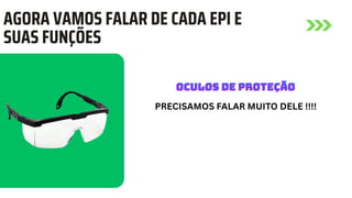 AGORA VAMOS FALAR DE CADA EPI E
SUAS FUNÇÕES
OCULOS DE PROTEÇÃO
OCULOS DE PROTEÇÃO
OCULOS DE PROTEÇÃO
PRECISAMOS FALAR MUITO DELE !!!!
 
