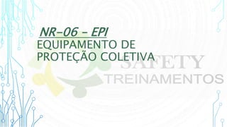 EQUIPAMENTO DE
PROTEÇÃO COLETIVA
NR-06 – EPI
 