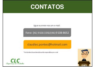 CONTATOS
Ligueouenvie-nosume-mail:
claudioc.pontes@hotmail.com
Fone: (41) 9156-3392/(46) 9108-8652
*Asdúvidasnãoesclarecidasserãorespondidaspore-mail
 