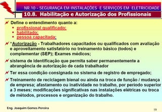 NR.10 - SEGURANÇA EM INSTALAÇÕES E SERVIÇOS EM ELETRICIDADE




Eng. Joaquim Gomes Pereira
                                                                  19
 