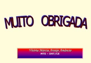 Vitória Márcia Araújo Amâncio
       MTE – DRT/CE
 