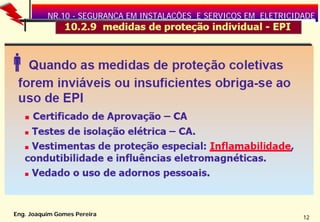 NR.10 - SEGURANÇA EM INSTALAÇÕES E SERVIÇOS EM ELETRICIDADE

Eng. Joaquim Gomes Pereira

12

 