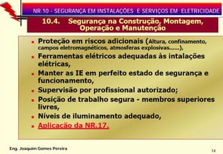 NR.10 - SEGURANÇA EM INSTALAÇÕES E SERVIÇOS EM ELETRICIDADE

Eng. Joaquim Gomes Pereira

14

 