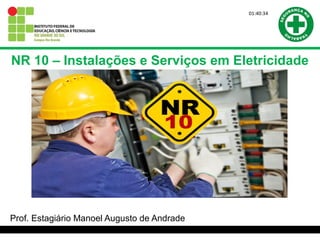 Prof. Estagiário Manoel Augusto de Andrade
NR 10 – Instalações e Serviços em Eletricidade
01:40:34
 