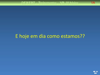 DEWERT – Treinamentos – NR-10 básico   1A




E hoje em dia como estamos??




                                          NR 10
                                           DW
 