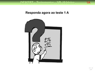 DEWERT – Treinamentos – NR-10 básico   1A


   Responda agora ao teste 1 A




                                        NR 10
                                         DW
 