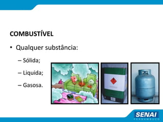 COMBUSTÍVEL
• Qualquer substância:
– Sólida;
– Liquida;
– Gasosa.
 