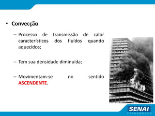 • Convecção
– Processo de transmissão de calor
característicos dos fluídos quando
aquecidos;
– Tem sua densidade diminuída;
– Movimentam-se no sentido
ASCENDENTE.
 