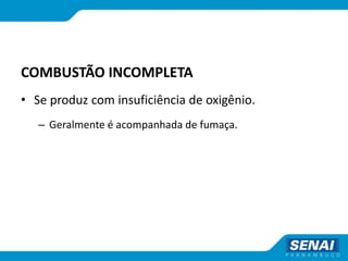COMBUSTÃO INCOMPLETA
• Se produz com insuficiência de oxigênio.
– Geralmente é acompanhada de fumaça.
 