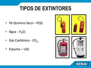 TIPOS DE EXTINTORES
• Pó Químico Seco – PQS;
• Água - H2O;
• Gás Carbônico - CO2;
• Espuma – LGE.
 
