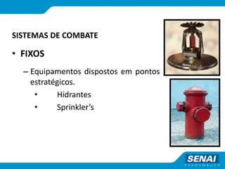 SISTEMAS DE COMBATE
• FIXOS
– Equipamentos dispostos em pontos
estratégicos.
• Hidrantes
• Sprinkler’s
 