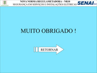 NOVA NORMA REGULAMETADORA – NR10
SEGURANÇA EM SERVIÇOS E INSTALAÇÕES ELÉTRICAS
MUITO OBRIGADO !
RETORNAR
 