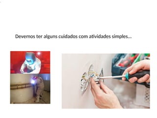 .
Devemos ter alguns cuidados com atividades simples...
 
