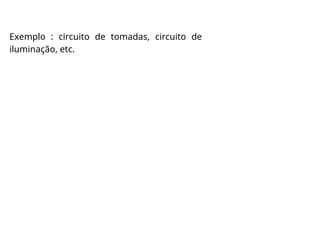 Exemplo : circuito de tomadas, circuito de
iluminação, etc.
 