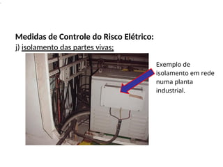 .
Medidas de Controle do Risco Elétrico:
j) isolamento das partes vivas;
Exemplo de
isolamento em rede
numa planta
industrial.
 