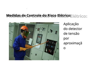 .
Aplicação
do detector
de tensão
por
aproximaçã
o
Medidas de Controle do Risco Elétrico:
Medidas de Controle do Risco Elétrico:
 