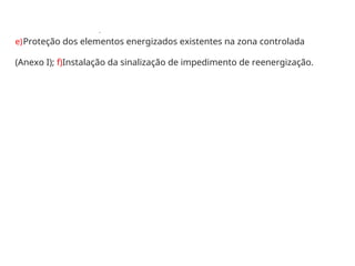 .
e)Proteção dos elementos energizados existentes na zona controlada
(Anexo I); f)Instalação da sinalização de impedimento de reenergização.
 