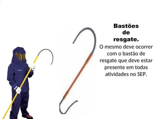 .
Bastões
de
resgate.
O mesmo deve ocorrer
com o bastão de
resgate que deve estar
presente em todas
atividades no SEP.
 