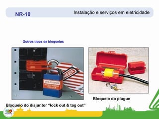 NR-10                           Instalação e serviços em eletricidade




        Outros tipos de bloqueios




                                             Bloqueio do plugue
Bloqueio do disjuntor “lock out & tag out”
 
