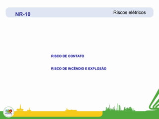 NR-10                                  Riscos elétricos




        RISCO DE CONTATO


        RISCO DE INCÊNDIO E EXPLOSÃO
 