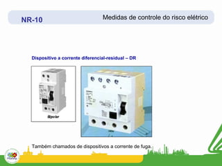 NR-10                             Medidas de controle do risco elétrico




  Dispositivo a corrente diferencial-residual – DR




  Também chamados de dispositivos a corrente de fuga.
 