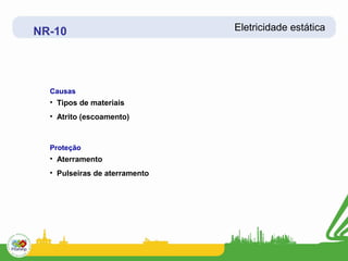 NR-10                          Eletricidade estática




  Causas
  • Tipos de materiais
  • Atrito (escoamento)



  Proteção
  • Aterramento
  • Pulseiras de aterramento
 
