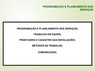 PROGRAMAÇÃO E PLANEJAMENTO DOS SERVIÇOS;
TRABALHO EM EQUIPE;
PRONTUÁRIO E CADASTRO DAS INSTALAÇÕES;
MÉTODOS DE TRABALHO;
COMUNICAÇÃO.
PROGRAMAÇÃO E PLANEAMENTO DOS
SERVIÇOS
 
