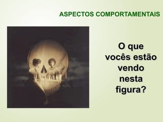 O que
vocês estão
vendo
nesta
figura?
ASPECTOS COMPORTAMENTAIS
 
