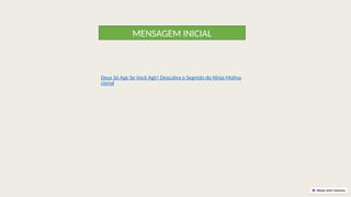 MENSAGEM INICIAL
Deus Só Age Se Você Agir! Descubra o Segredo do Ninja Motiva
cional
 