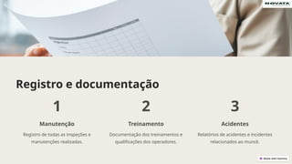 Registro e documentação
1
Manutenção
Registro de todas as inspeções e
manutenções realizadas.
2
Treinamento
Documentação dos treinamentos e
qualificações dos operadores.
3
Acidentes
Relatórios de acidentes e incidentes
relacionados ao munck.
 