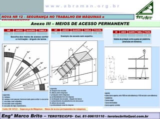 NOVA NR 12 – SEGURANÇA NO TRABALHO EM MÁQUINAS e
EQUIPAMENTOS
Anexo III – MEIOS DE ACESSO PERMANENTE
Engº Marco Brito – TEROTEC/CPS- Cel. 81-99615110 - terotecbrito@uol.com.br
 