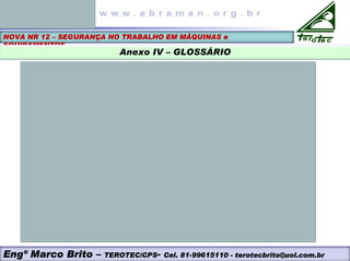 NOVA NR 12 – SEGURANÇA NO TRABALHO EM MÁQUINAS e
EQUIPAMENTOS
Anexo IV – GLOSSÁRIO
Engº Marco Brito – TEROTEC/CPS- Cel. 81-99615110 - terotecbrito@uol.com.br
 