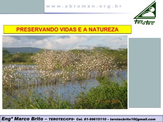 PRESERVANDO VIDAS E A NATUREZA
PRESERVANDO VIDAS E A NATUREZA
Engº Marco Brito – TEROTEC/CPS- Cel. 81-99615110 – terotecbrito10@gmail.com
 
