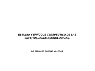 ESTUDIO Y ENFOQUE TERAPEUTICO DE LAS ENFERMEDADES NEUROLOGICAS. DR. REINALDO CANCINO VILLEGAS. 