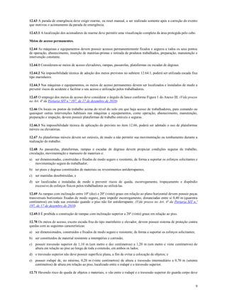 9
12.63 A parada de emergência deve exigir rearme, ou reset manual, a ser realizado somente após a correção do evento
que motivou o acionamento da parada de emergência.
12.63.1 A localização dos acionadores de rearme deve permitir uma visualização completa da área protegida pelo cabo.
Meios de acesso permanentes.
12.64 As máquinas e equipamentos devem possuir acessos permanentemente fixados e seguros a todos os seus pontos
de operação, abastecimento, inserção de matérias-primas e retirada de produtos trabalhados, preparação, manutenção e
intervenção constante.
12.64.1 Consideram-se meios de acesso elevadores, rampas, passarelas, plataformas ou escadas de degraus.
12.64.2 Na impossibilidade técnica de adoção dos meios previstos no subitem 12.64.1, poderá ser utilizada escada fixa
tipo marinheiro.
12.64.3 Nas máquinas e equipamentos, os meios de acesso permanentes devem ser localizados e instalados de modo a
prevenir riscos de acidente e facilitar o seu acesso e utilização pelos trabalhadores.
12.65 O emprego dos meios de acesso deve considerar o ângulo de lance conforme Figura 1 do Anexo III. (Vide prazos
no Art. 4ª da Portaria SIT n.º 197, de 17 de dezembro de 2010)
12.66 Os locais ou postos de trabalho acima do nível do solo em que haja acesso de trabalhadores, para comando ou
quaisquer outras intervenções habituais nas máquinas e equipamentos, como operação, abastecimento, manutenção,
preparação e inspeção, devem possuir plataformas de trabalho estáveis e seguras.
12.66.1 Na impossibilidade técnica de aplicação do previsto no item 12.66, poderá ser adotado o uso de plataformas
móveis ou elevatórias.
12.67 As plataformas móveis devem ser estáveis, de modo a não permitir sua movimentação ou tombamento durante a
realização do trabalho.
12.68 As passarelas, plataformas, rampas e escadas de degraus devem propiciar condições seguras de trabalho,
circulação, movimentação e manuseio de materiais e:
a) ser dimensionadas, construídas e fixadas de modo seguro e resistente, de forma a suportar os esforços solicitantes e
movimentação segura do trabalhador;
b) ter pisos e degraus constituídos de materiais ou revestimentos antiderrapantes;
c) ser mantidas desobstruídas; e
d) ser localizadas e instaladas de modo a prevenir riscos de queda, escorregamento, tropeçamento e dispêndio
excessivo de esforços físicos pelos trabalhadores ao utilizá-las.
12.69 As rampas com inclinação entre 10º (dez) e 20º (vinte) graus em relação ao plano horizontal devem possuir peças
transversais horizontais fixadas de modo seguro, para impedir escorregamento, distanciadas entre si 0,40 m (quarenta
centímetros) em toda sua extensão quando o piso não for antiderrapante. (Vide prazos no Art. 4ª da Portaria SIT n.º
197, de 17 de dezembro de 2010)
12.69.1 É proibida a construção de rampas com inclinação superior a 20º (vinte) graus em relação ao piso.
12.70 Os meios de acesso, exceto escada fixa do tipo marinheiro e elevador, devem possuir sistema de proteção contra
quedas com as seguintes características:
a) ser dimensionados, construídos e fixados de modo seguro e resistente, de forma a suportar os esforços solicitantes;
b) ser constituídos de material resistente a intempéries e corrosão;
c) possuir travessão superior de 1,10 m (um metro e dez centímetros) a 1,20 m (um metro e vinte centímetros) de
altura em relação ao piso ao longo de toda a extensão, em ambos os lados;
d) o travessão superior não deve possuir superfície plana, a fim de evitar a colocação de objetos; e
e) possuir rodapé de, no mínimo, 0,20 m (vinte centímetros) de altura e travessão intermediário a 0,70 m (setenta
centímetros) de altura em relação ao piso, localizado entre o rodapé e o travessão superior.
12.71 Havendo risco de queda de objetos e materiais, o vão entre o rodapé e o travessão superior do guarda corpo deve
 