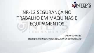 NR-12 SEGURANÇA NO
TRABALHO EM MAQUINAS E
EQUIPAMENTOS
FERNANDO FREIRE
ENGENHEIRO INDUSTRIAL E SEGURANÇA DO TRABALHO
 