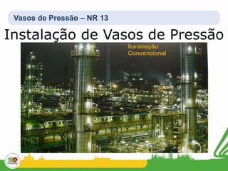 Vasos de Pressão – NR 13
Instalação de Vasos de Pressão
 