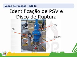 Vasos de Pressão – NR 13
Identificação de PSV e
Disco de Ruptura
 