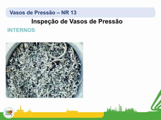 Vasos de Pressão – NR 13
Inspeção de Vasos de Pressão
INTERNOS
 