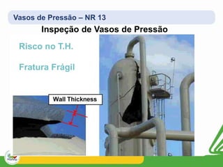 Vasos de Pressão – NR 13
Inspeção de Vasos de Pressão
Risco no T.H.
Fratura Frágil
 