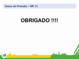 Vasos de Pressão – NR 13
OBRIGADO !!!!
 