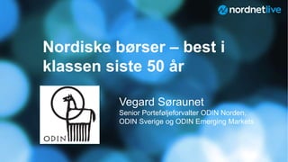 Nordiske børser – best i
klassen siste 50 år
Vegard Søraunet
Senior Porteføljeforvalter ODIN Norden,
ODIN Sverige og ODIN Emerging Markets
 