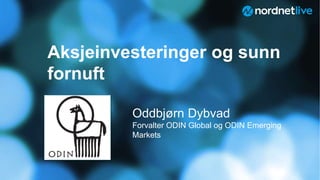 Aksjeinvesteringer og sunn
fornuft
Oddbjørn Dybvad
Forvalter ODIN Global og ODIN Emerging
Markets
 